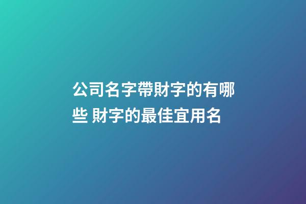 公司名字帶財字的有哪些 財字的最佳宜用名-第1張-公司起名-玄機派